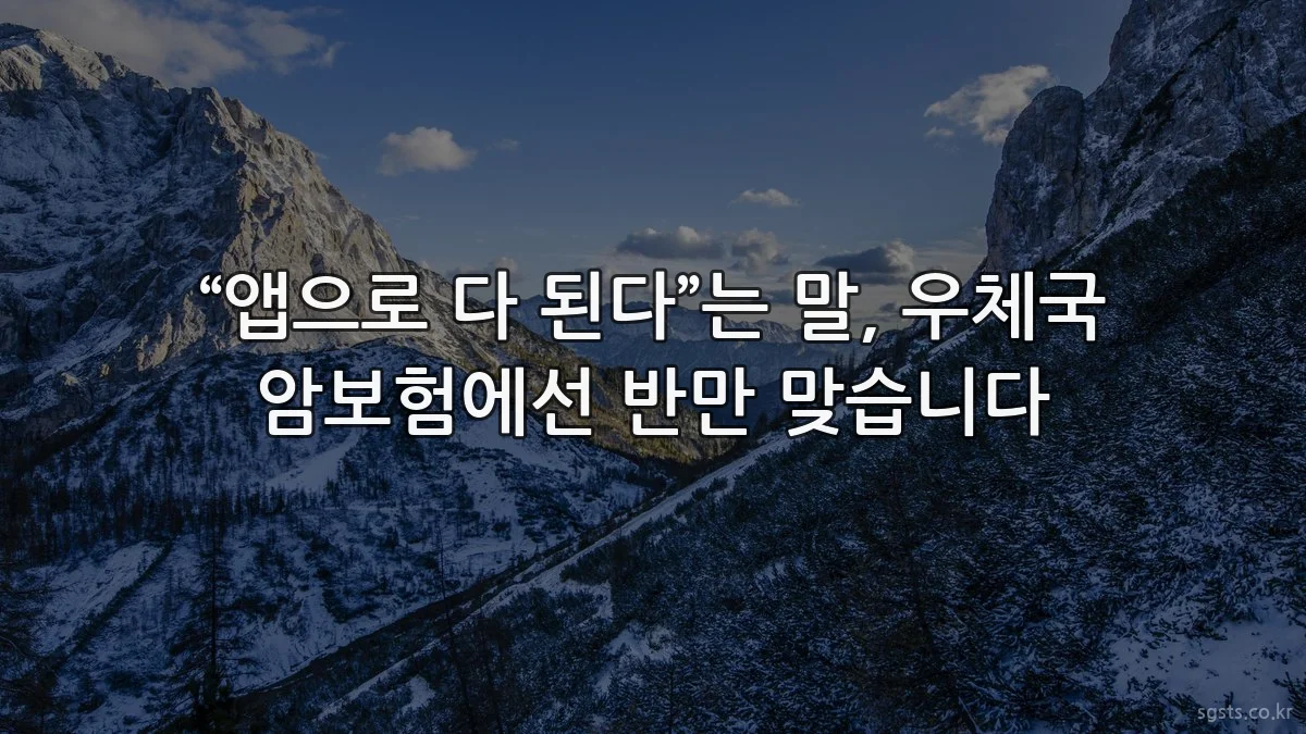 “앱으로 다 된다”는 말, 우체국 암보험에선 반만 맞습니다
