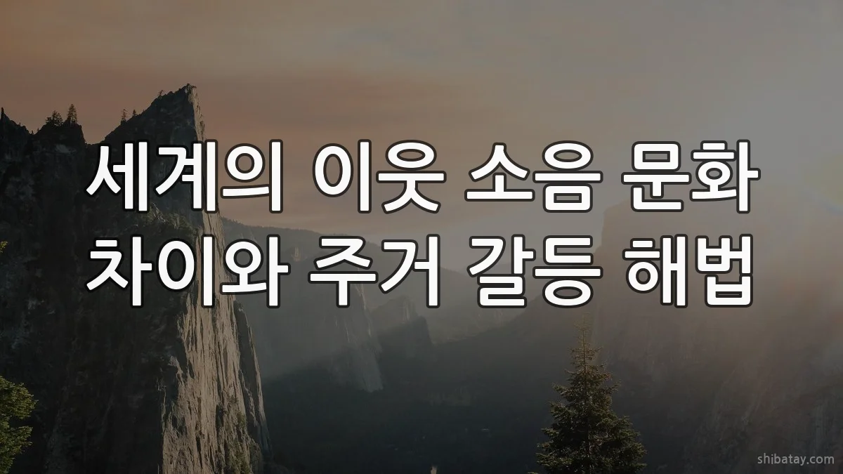 세계의 이웃 소음 문화 차이와 주거 갈등 해법