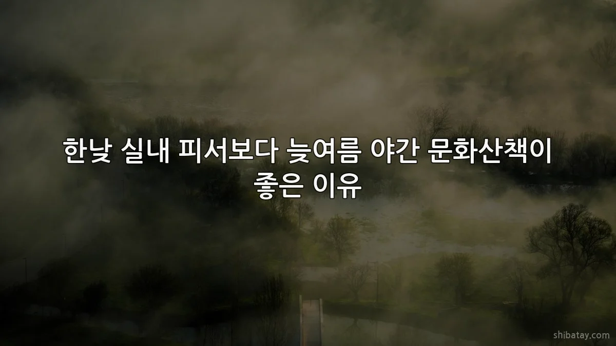 한낮 실내 피서보다 늦여름 야간 문화산책이 좋은 이유