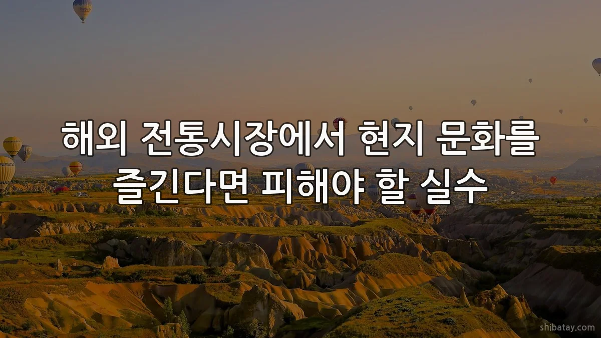 해외 전통시장에서 현지 문화를 즐긴다면 피해야 할 실수