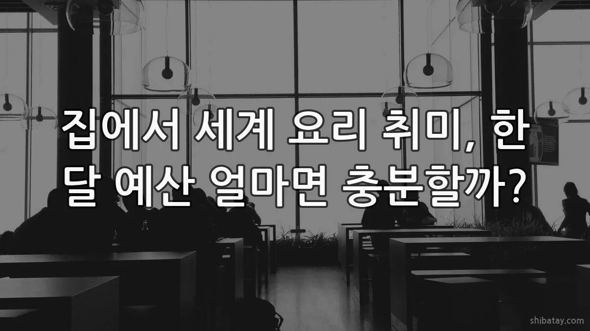 집에서 세계 요리 취미, 한 달 예산 얼마면 충분할까?