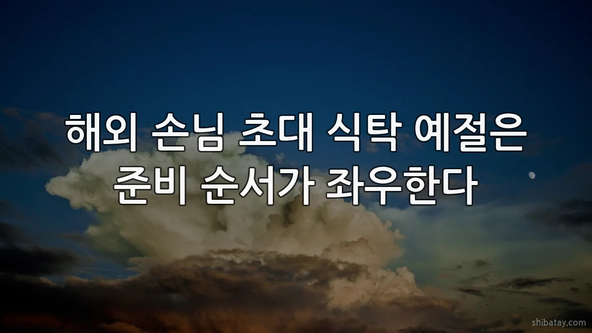 해외 손님 초대 식탁 예절은 준비 순서가 좌우한다