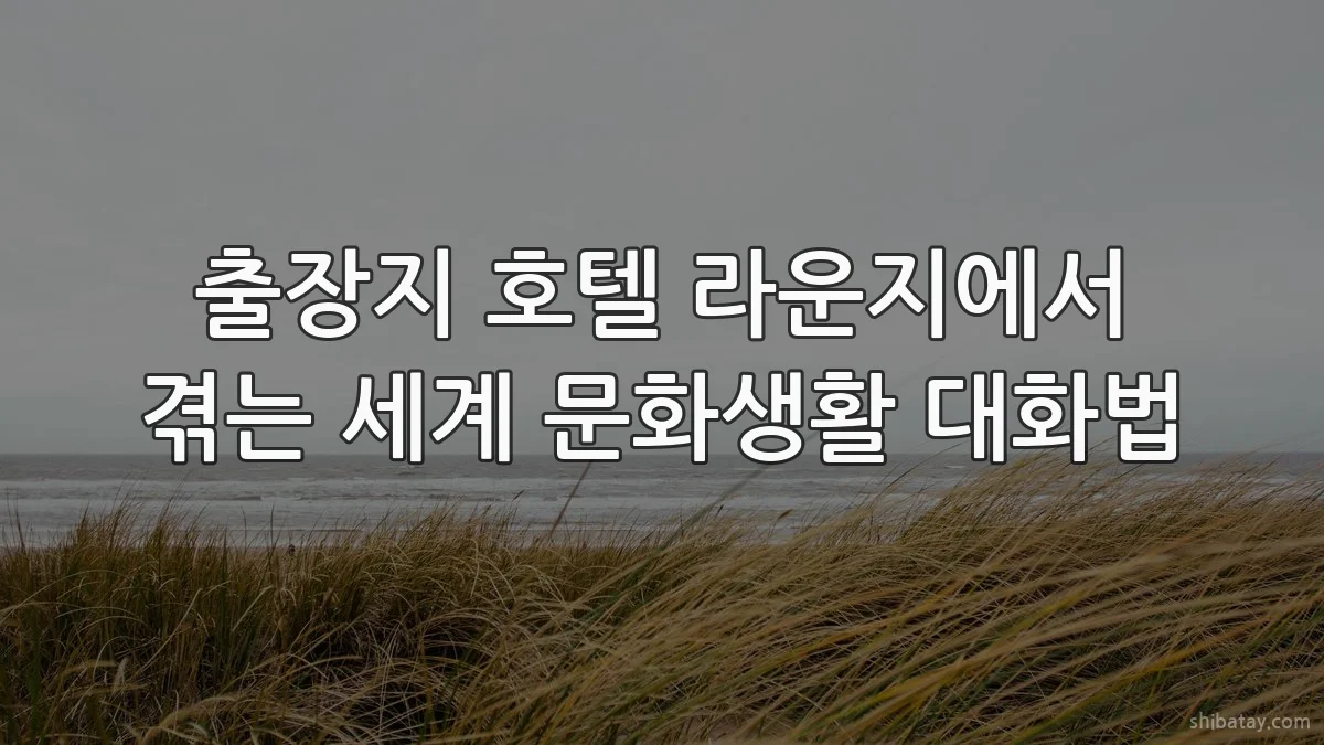 출장지 호텔 라운지에서 겪는 세계 문화생활 대화법