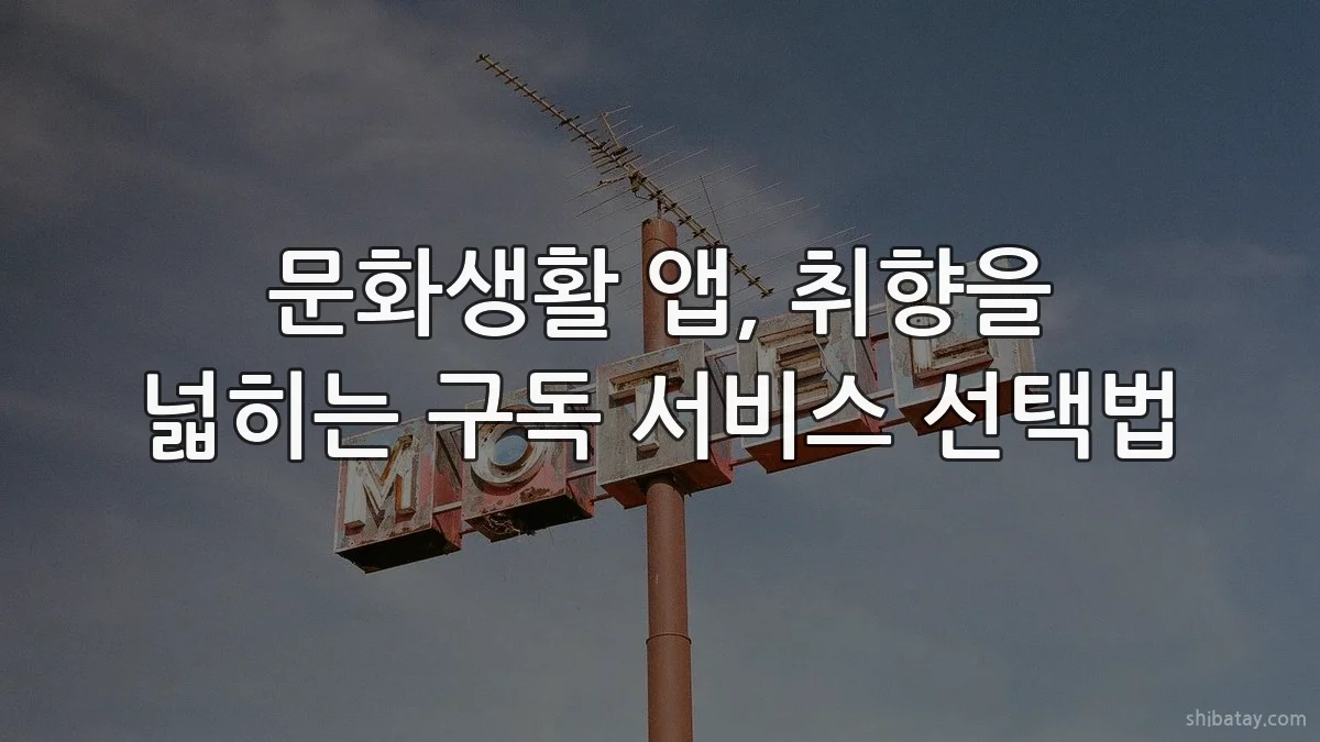 문화생활 앱, 취향을 넓히는 구독 서비스 선택법