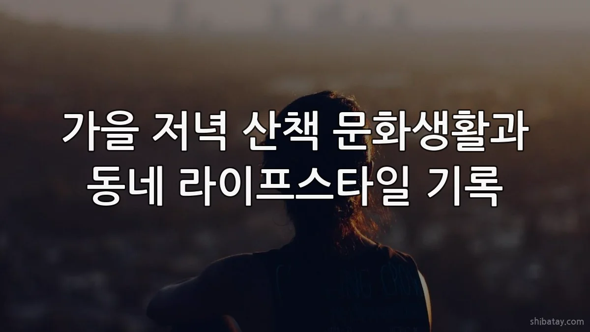 가을 저녁 산책 문화생활과 동네 라이프스타일 기록