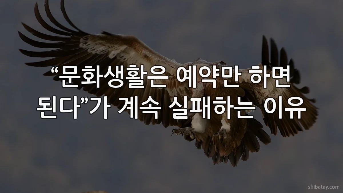 “문화생활은 예약만 하면 된다”가 계속 실패하는 이유