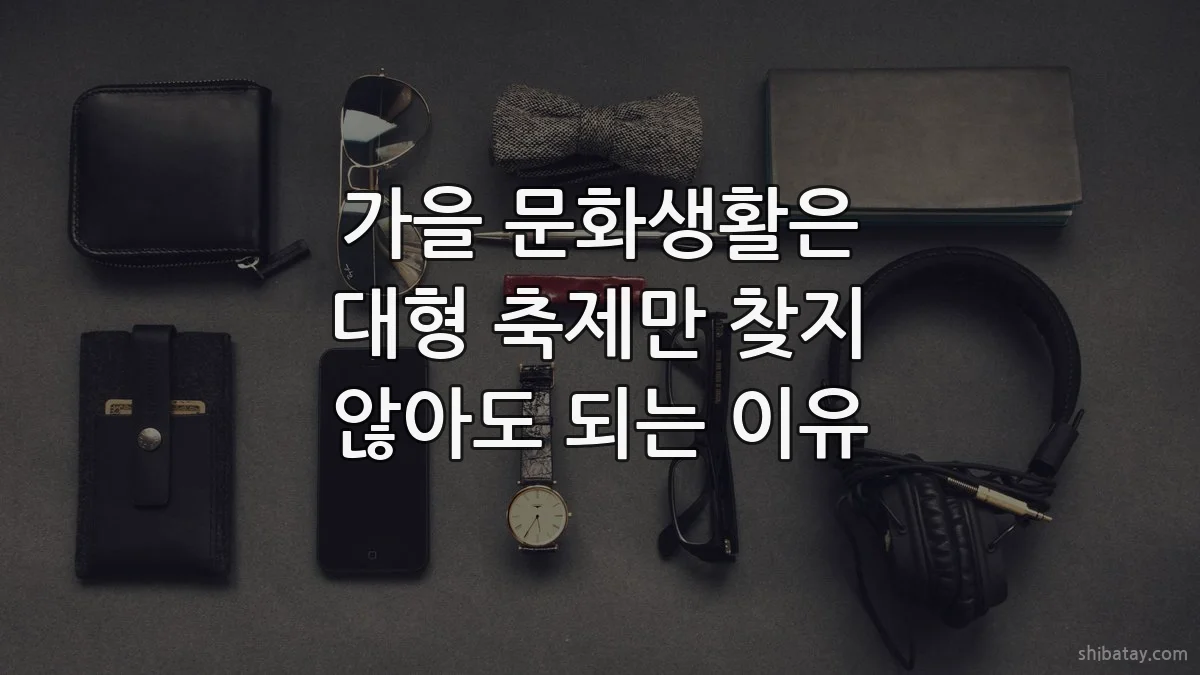 가을 문화생활은 대형 축제만 찾지 않아도 되는 이유