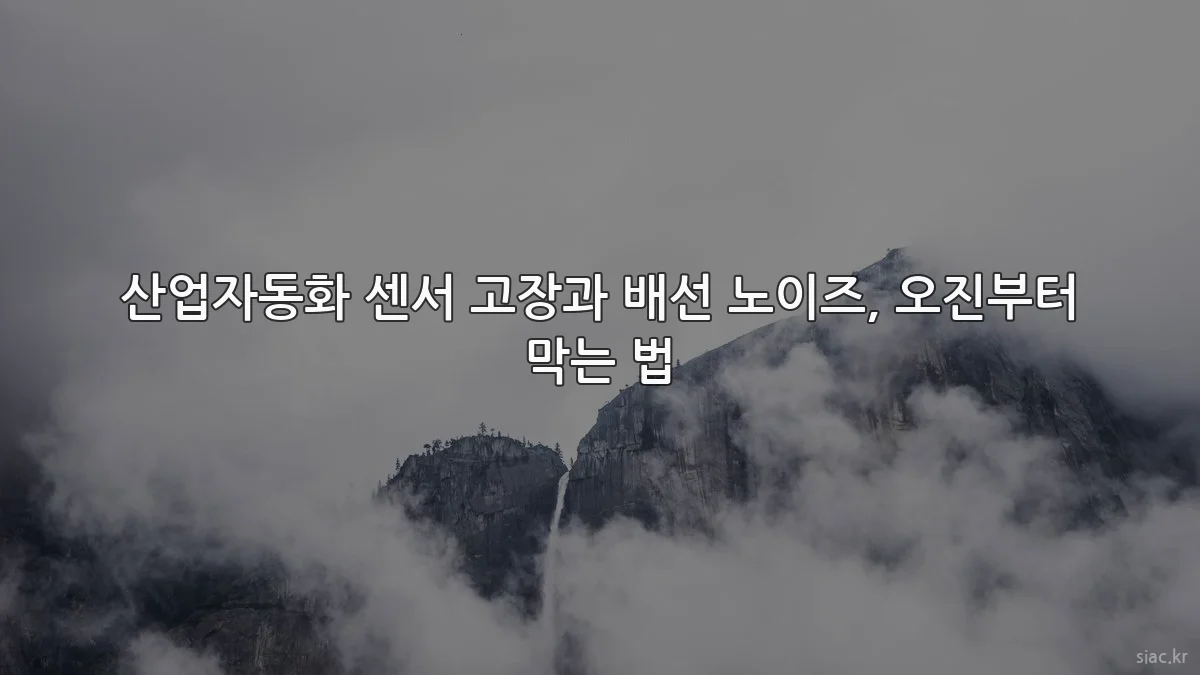 산업자동화 센서 고장과 배선 노이즈, 오진부터 막는 법