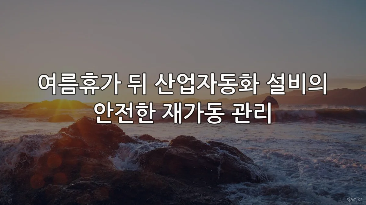 여름휴가 뒤 산업자동화 설비의 안전한 재가동 관리