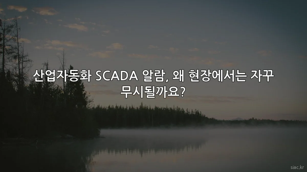 산업자동화 SCADA 알람, 왜 현장에서는 자꾸 무시될까요?