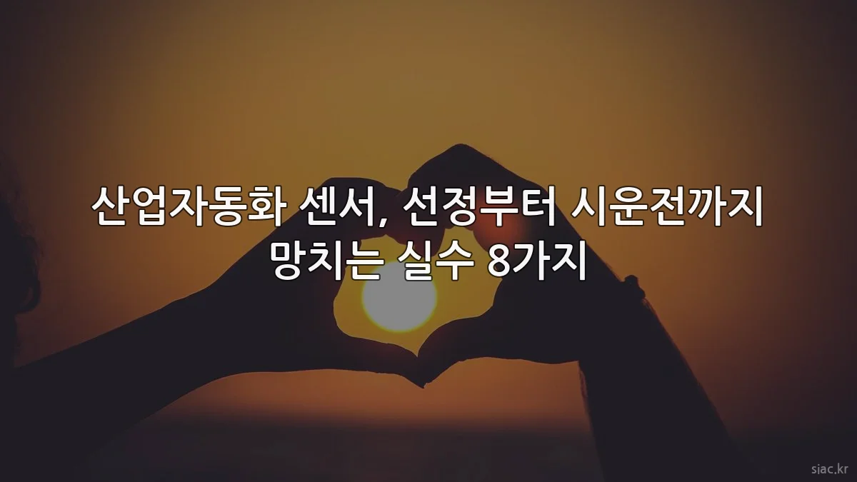 산업자동화 센서, 선정부터 시운전까지 망치는 실수 8가지