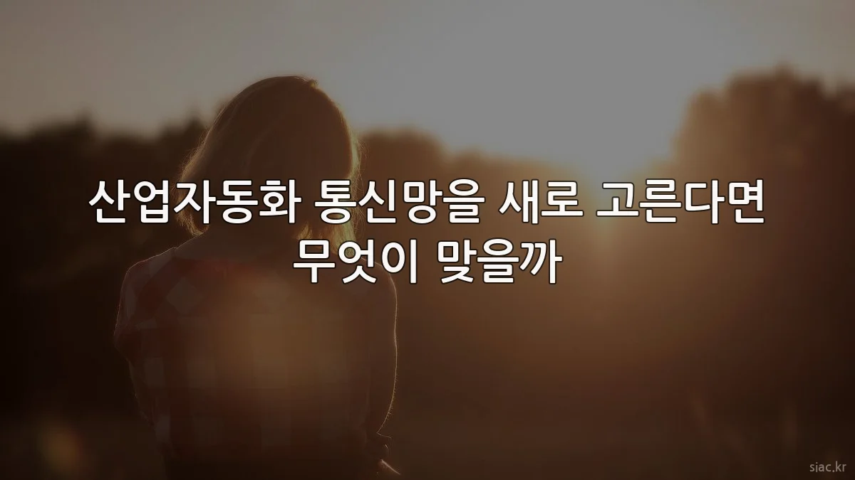 산업자동화 통신망을 새로 고른다면 무엇이 맞을까