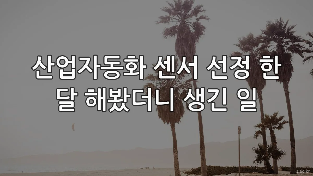 산업자동화 센서 선정 한 달 해봤더니 생긴 일