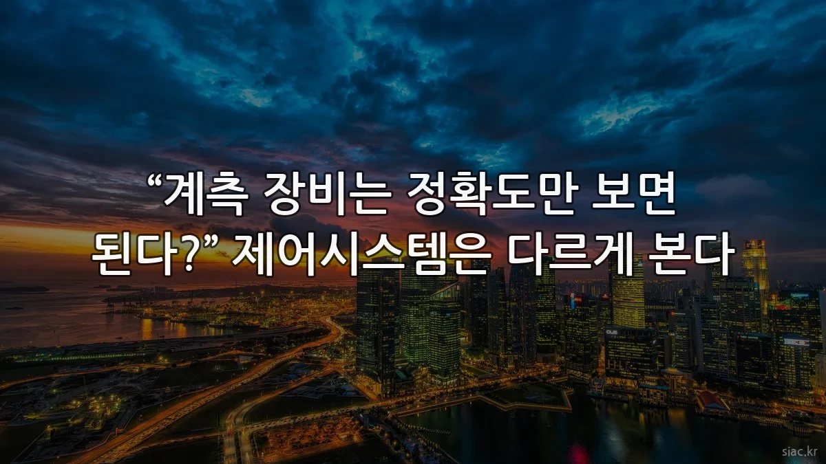 “계측 장비는 정확도만 보면 된다?” 제어시스템은 다르게 본다