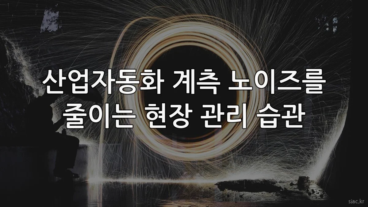 산업자동화 계측 노이즈를 줄이는 현장 관리 습관