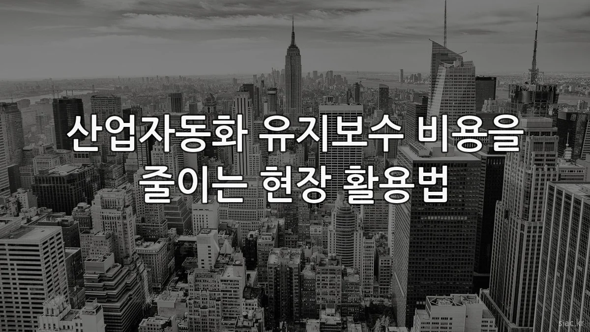 산업자동화 유지보수 비용을 줄이는 현장 활용법