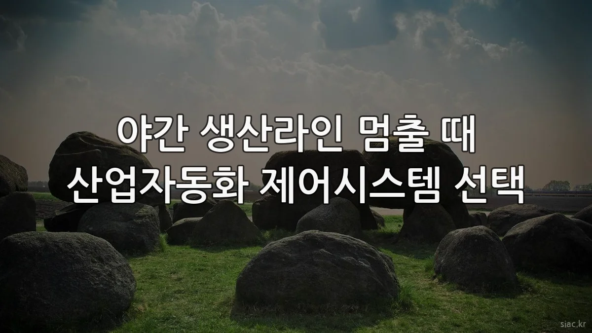 야간 생산라인 멈출 때 산업자동화 제어시스템 선택