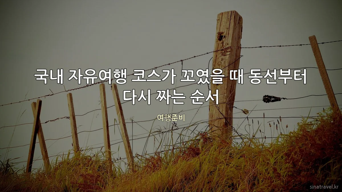 국내 자유여행 코스가 꼬였을 때 동선부터 다시 짜는 순서