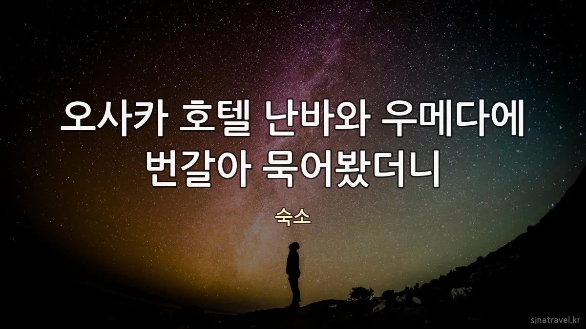 오사카 호텔 난바와 우메다에 번갈아 묵어봤더니