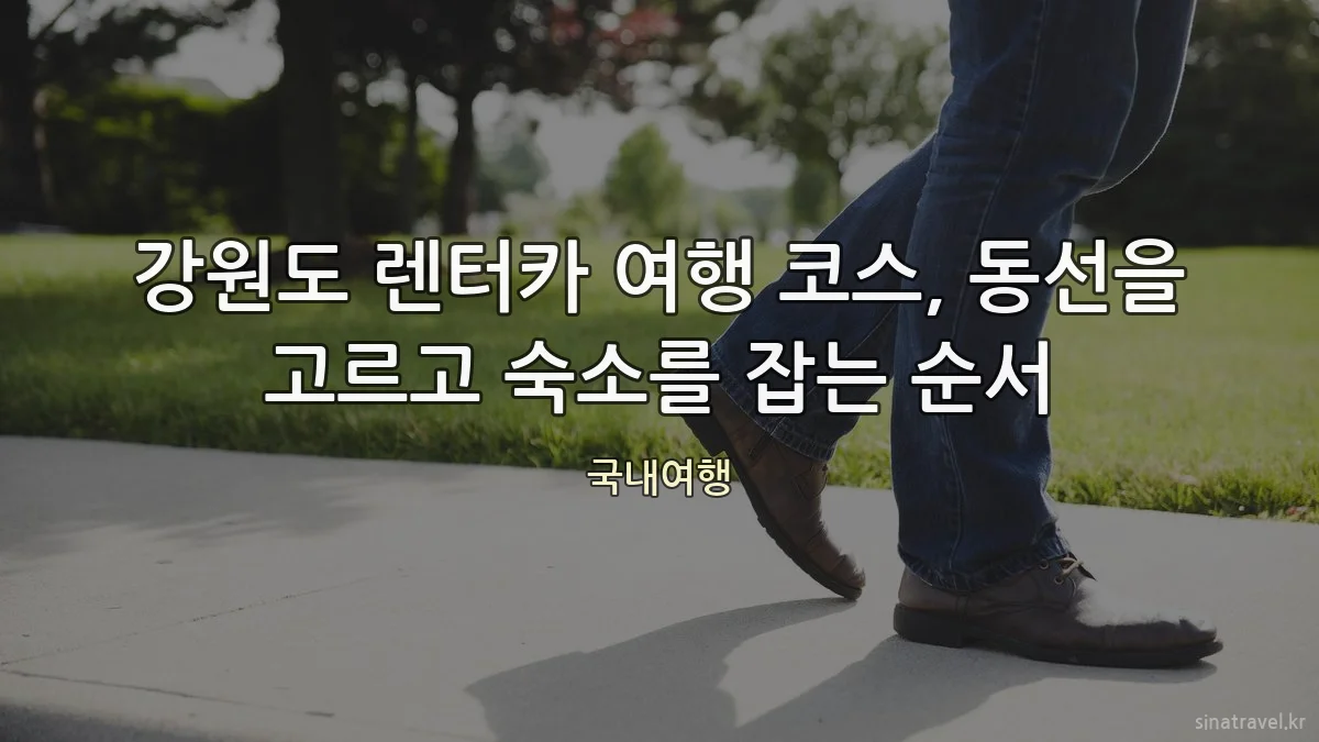강원도 렌터카 여행 코스, 동선을 고르고 숙소를 잡는 순서