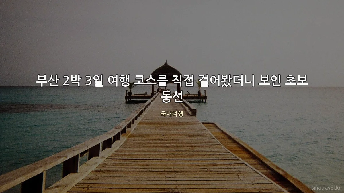 부산 2박 3일 여행 코스를 직접 걸어봤더니 보인 초보 동선