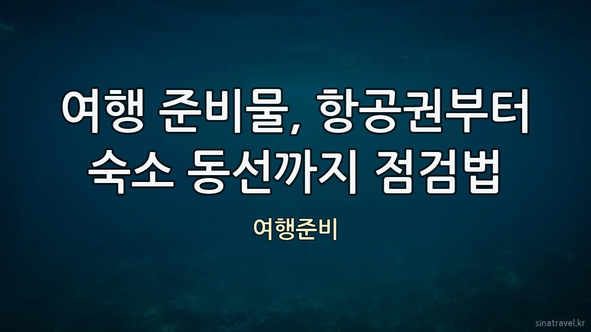 여행 준비물, 항공권부터 숙소 동선까지 점검법