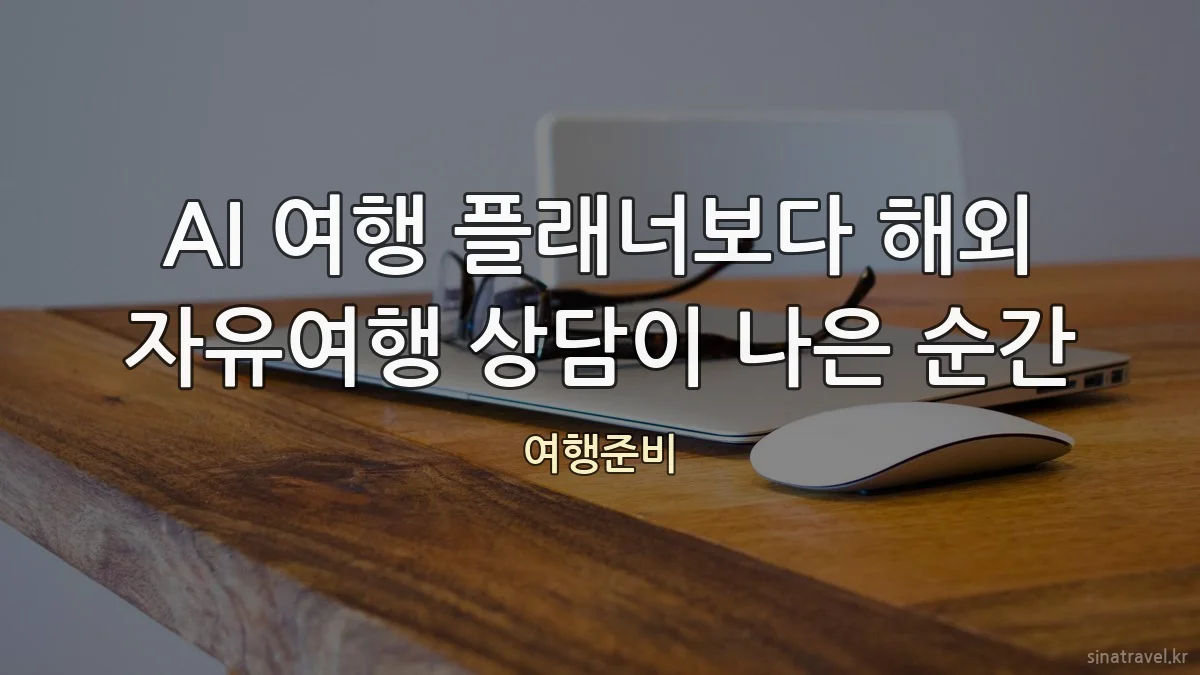 AI 여행 플래너보다 해외 자유여행 상담이 나은 순간