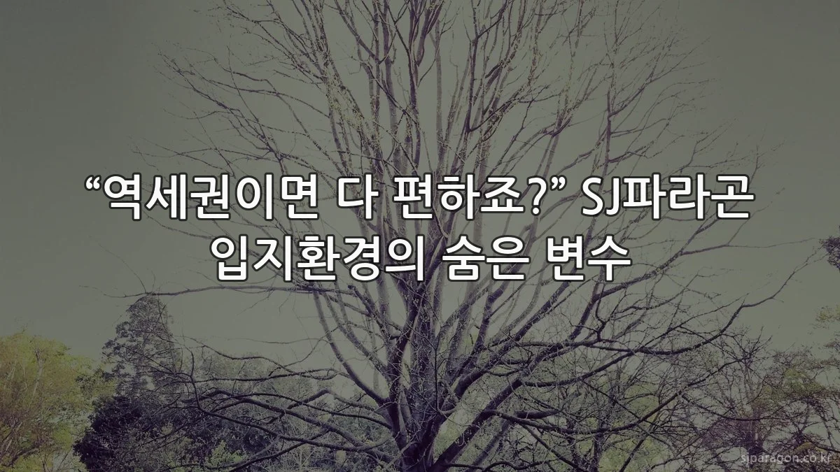 “역세권이면 다 편하죠?” SJ파라곤 입지환경의 숨은 변수