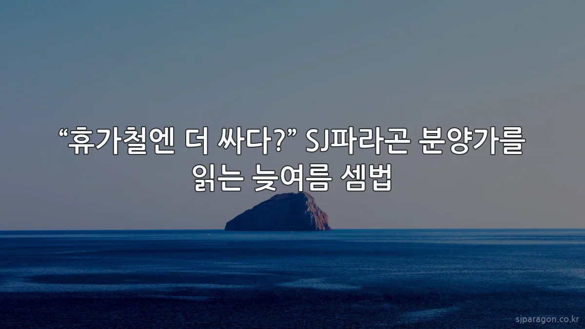 “휴가철엔 더 싸다?” SJ파라곤 분양가를 읽는 늦여름 셈법