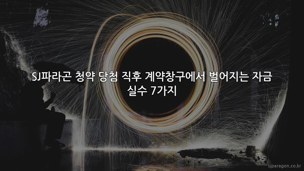 SJ파라곤 청약 당첨 직후 계약창구에서 벌어지는 자금 실수 7가지