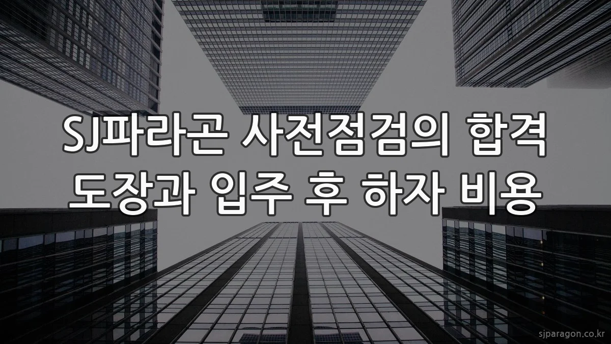 SJ파라곤 사전점검의 합격 도장과 입주 후 하자 비용