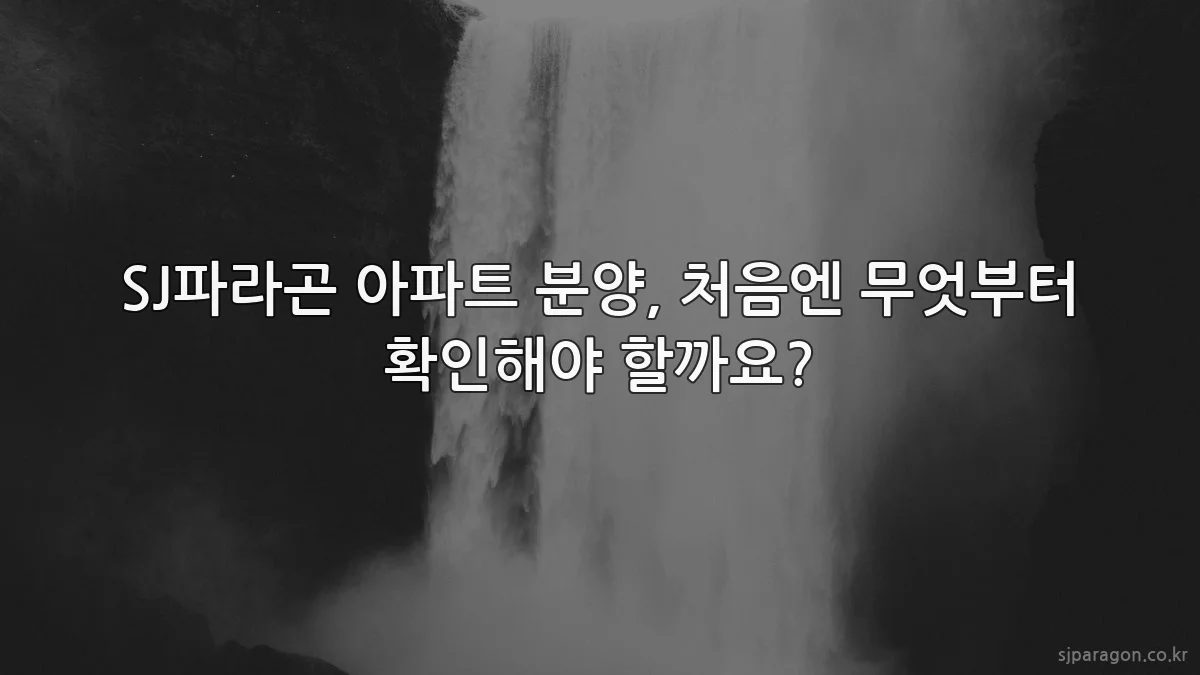 SJ파라곤 아파트 분양, 처음엔 무엇부터 확인해야 할까요?