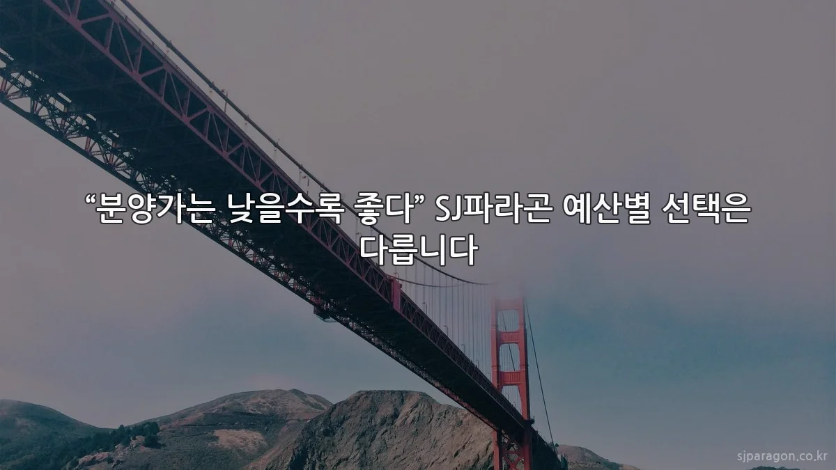“분양가는 낮을수록 좋다” SJ파라곤 예산별 선택은 다릅니다