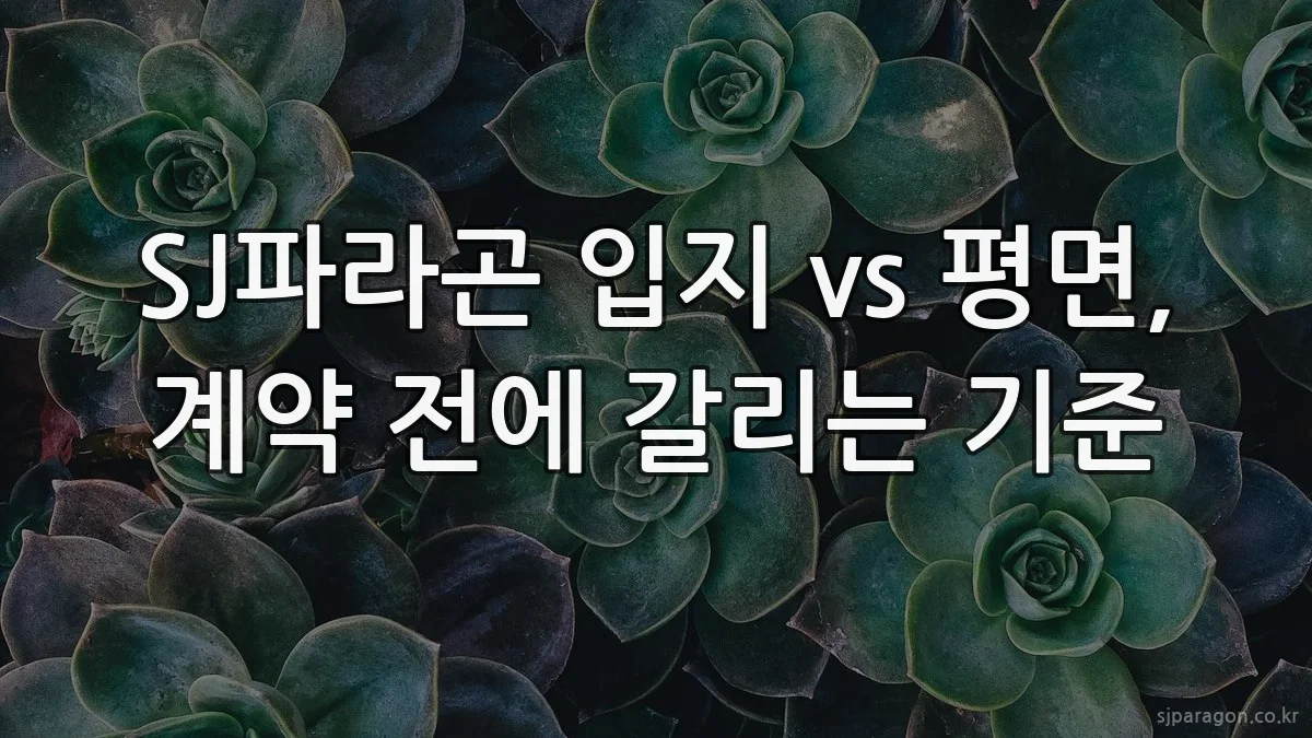 SJ파라곤 입지 vs 평면, 계약 전에 갈리는 기준