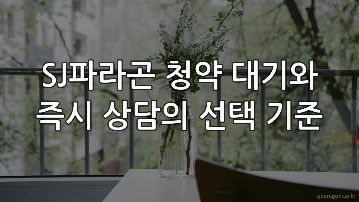 SJ파라곤 청약 대기와 즉시 상담의 선택 기준