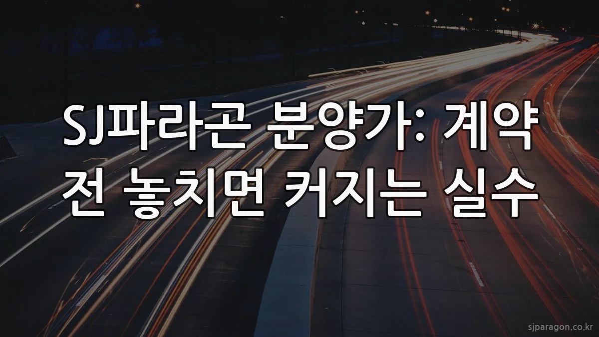 SJ파라곤 분양가: 계약 전 놓치면 커지는 실수