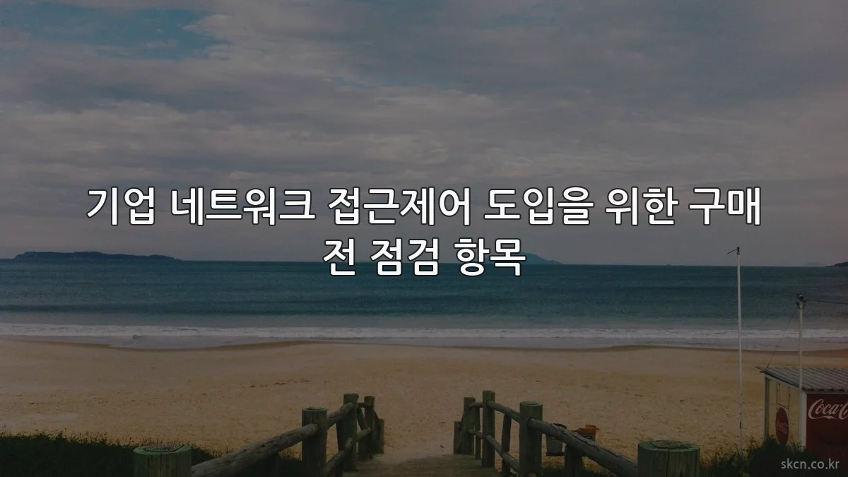 기업 네트워크 접근제어 도입을 위한 구매 전 점검 항목