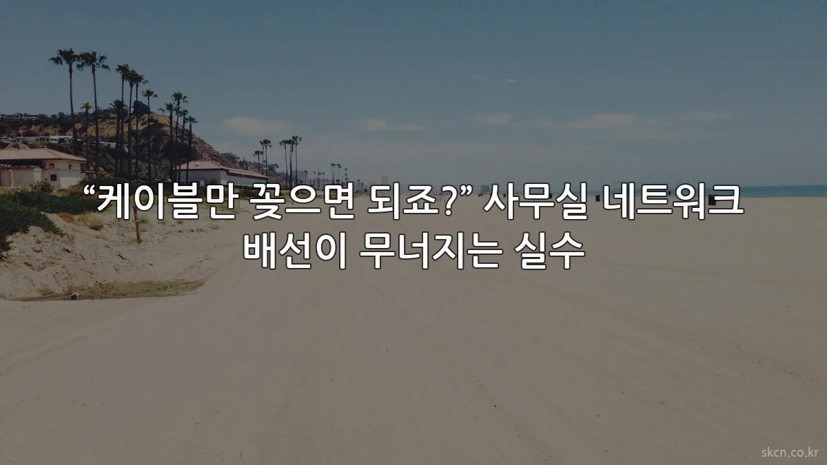 “케이블만 꽂으면 되죠?” 사무실 네트워크 배선이 무너지는 실수