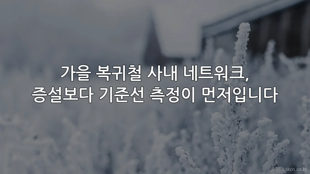 가을 복귀철 사내 네트워크, 증설보다 기준선 측정이 먼저입니다