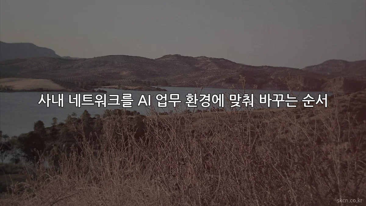 사내 네트워크를 AI 업무 환경에 맞춰 바꾸는 순서