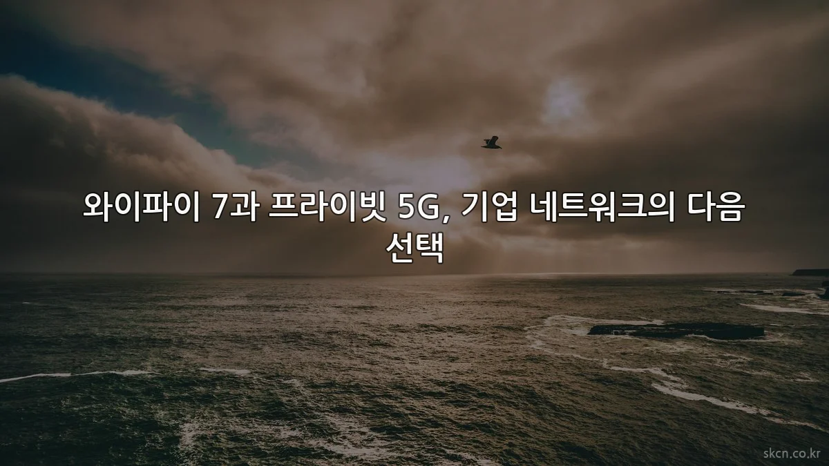 와이파이 7과 프라이빗 5G, 기업 네트워크의 다음 선택