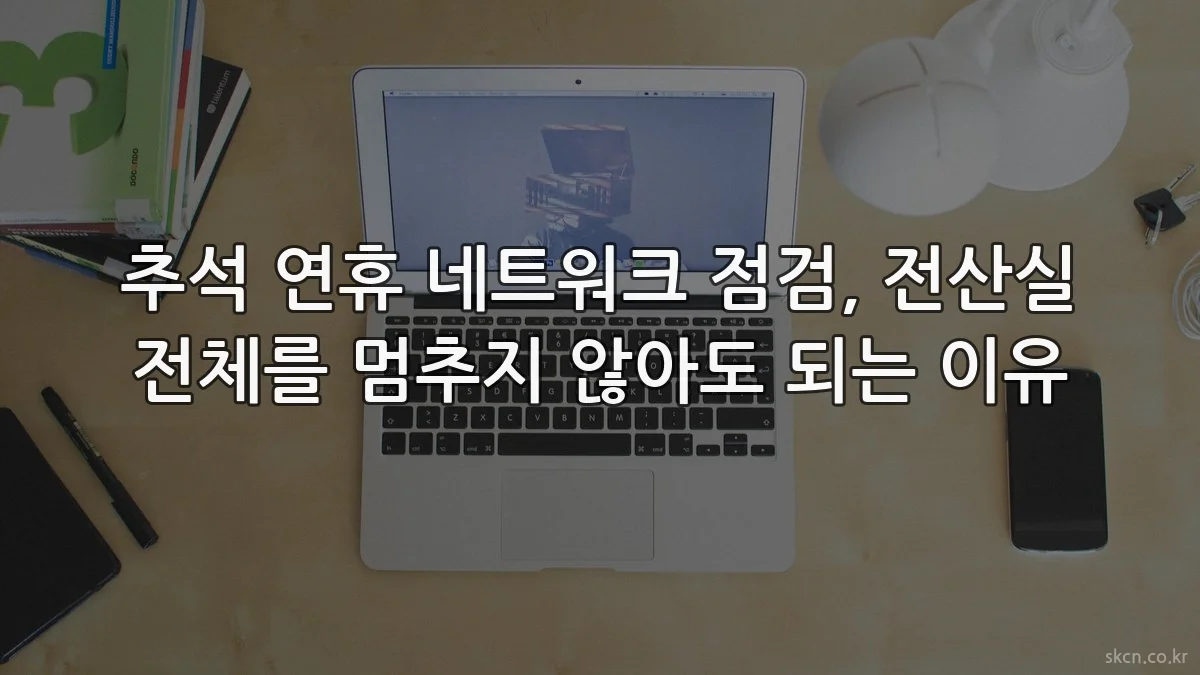 추석 연휴 네트워크 점검, 전산실 전체를 멈추지 않아도 되는 이유