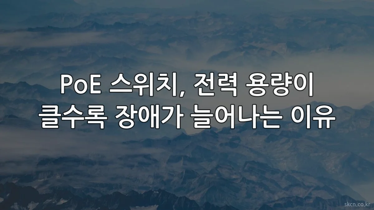 PoE 스위치, 전력 용량이 클수록 장애가 늘어나는 이유