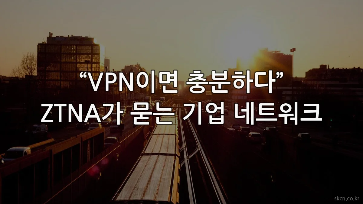 “VPN이면 충분하다” ZTNA가 묻는 기업 네트워크