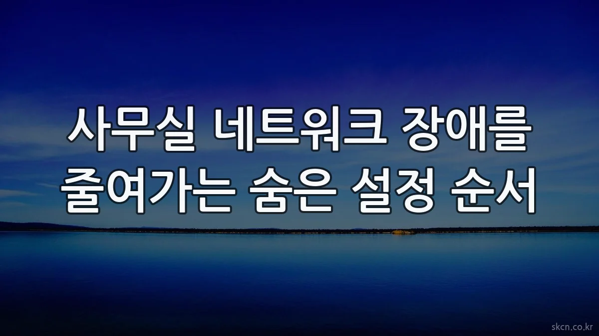 사무실 네트워크 장애를 줄여가는 숨은 설정 순서