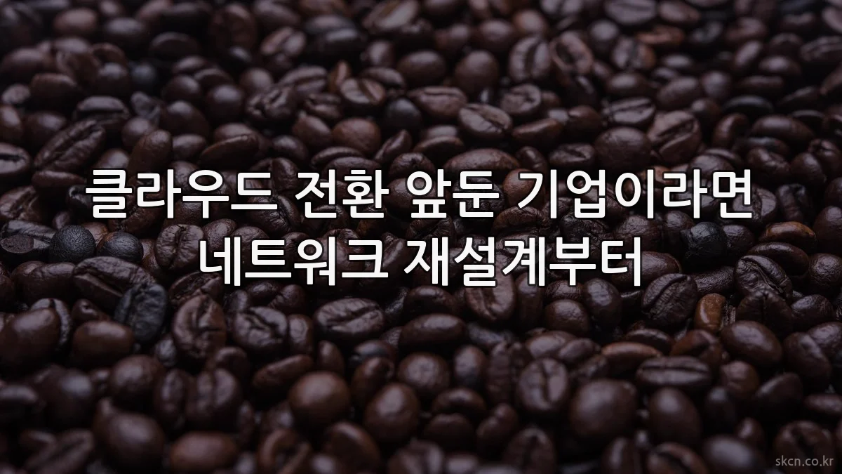 클라우드 전환 앞둔 기업이라면 네트워크 재설계부터