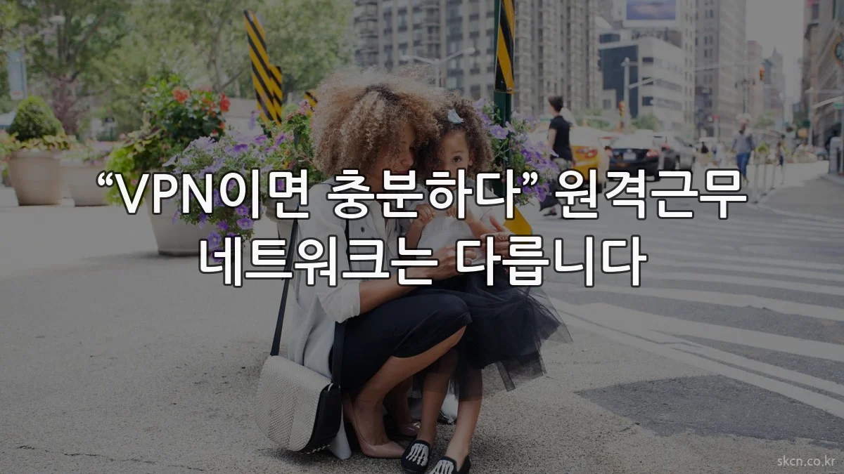 “VPN이면 충분하다” 원격근무 네트워크는 다릅니다