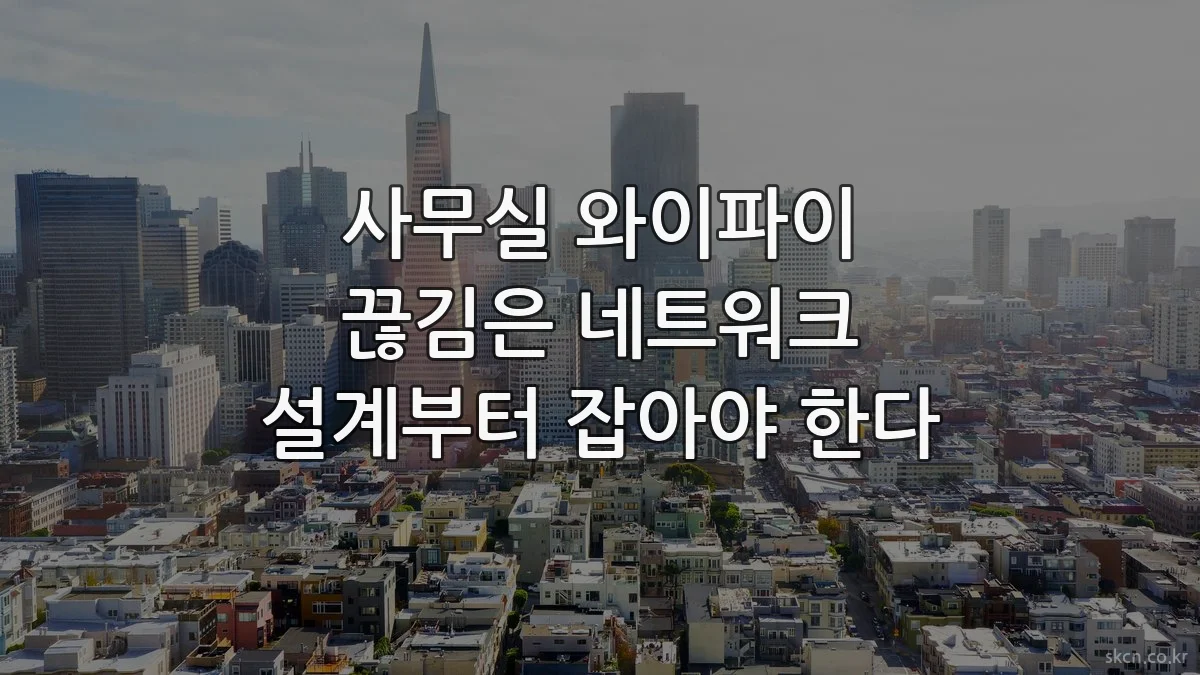 사무실 와이파이 끊김은 네트워크 설계부터 잡아야 한다
