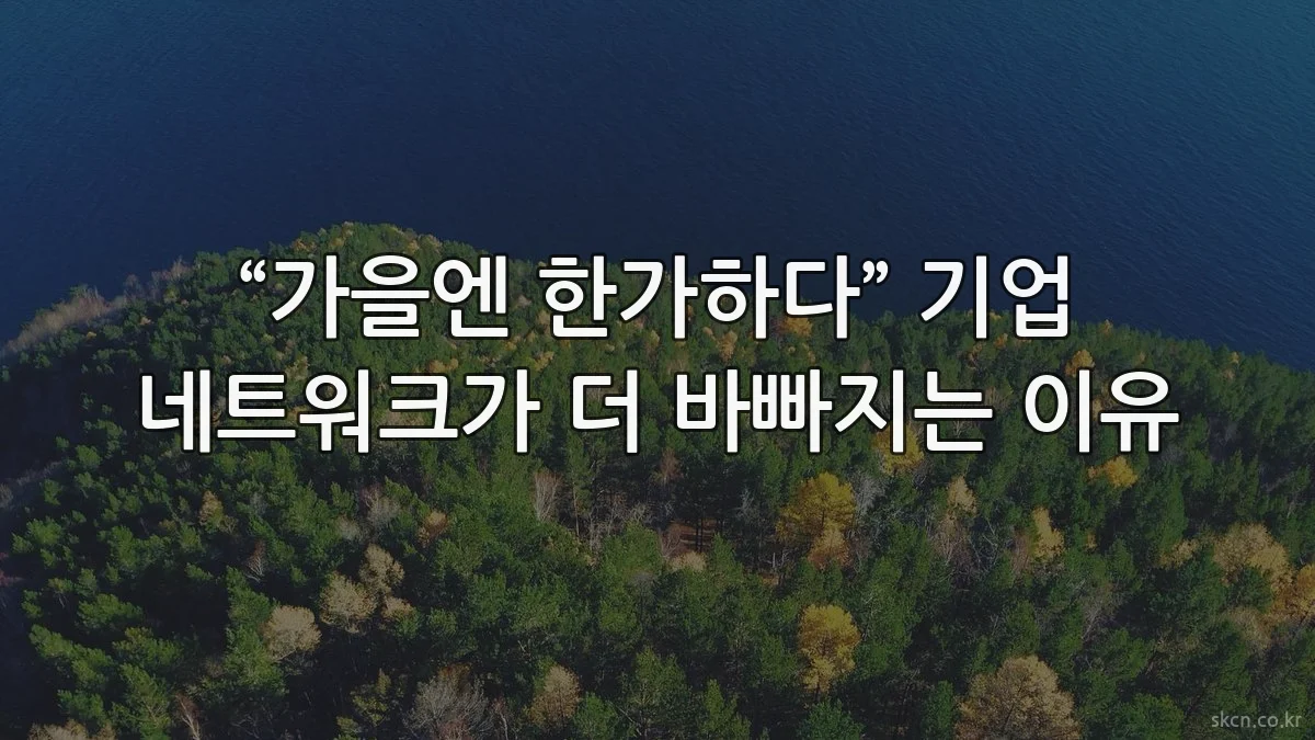 “가을엔 한가하다” 기업 네트워크가 더 바빠지는 이유