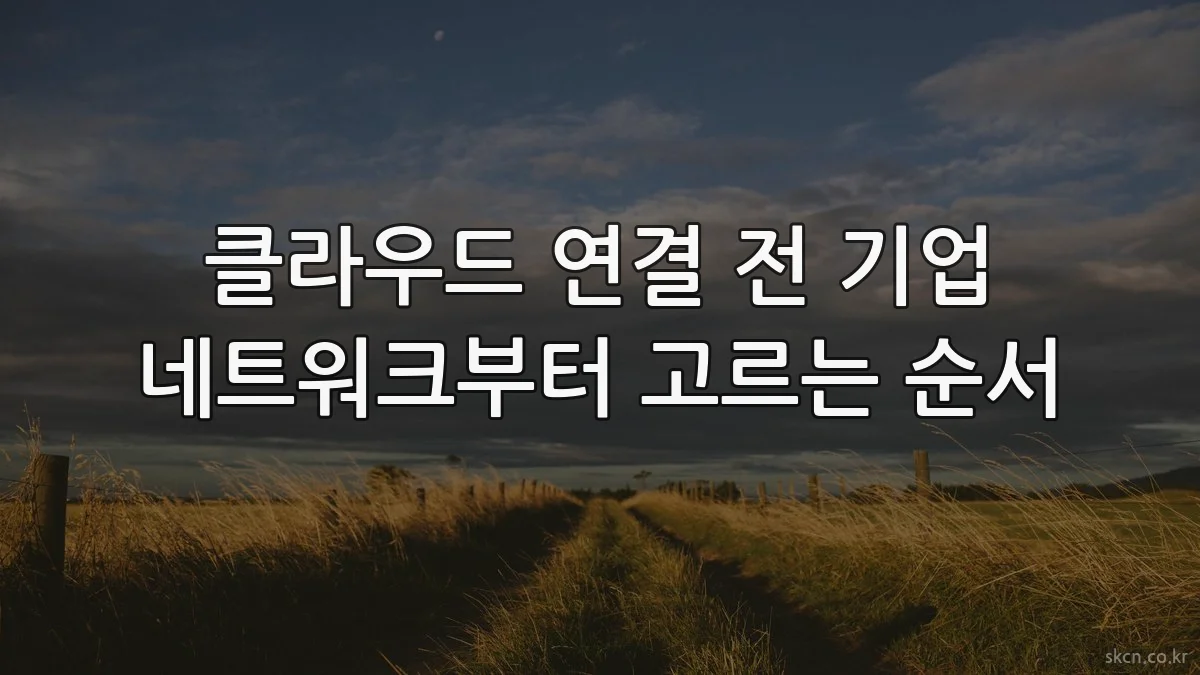 클라우드 연결 전 기업 네트워크부터 고르는 순서